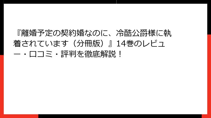 『離婚予定の契約婚なのに、冷酷公爵様に執着されています（分冊版）』14巻のレビュー・口コミ・評判を徹底解説！