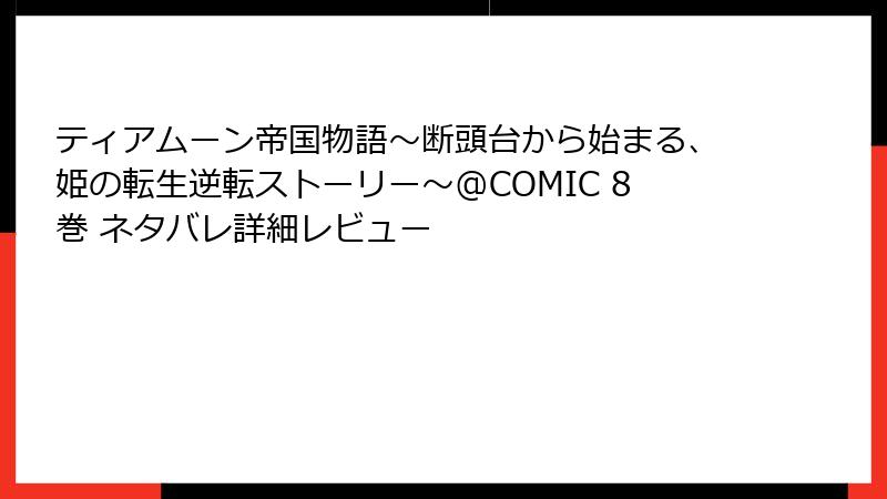 ティアムーン帝国物語～断頭台から始まる、姫の転生逆転ストーリー～@COMIC 8巻 ネタバレ詳細レビュー