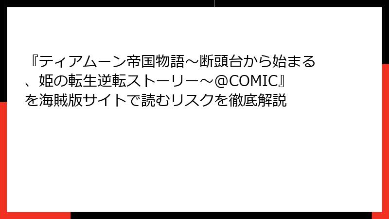 『ティアムーン帝国物語～断頭台から始まる、姫の転生逆転ストーリー～@COMIC』を海賊版サイトで読むリスクを徹底解説