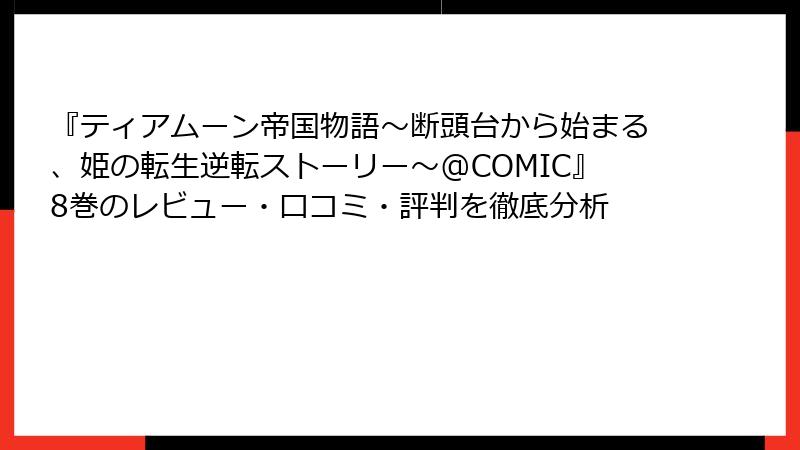 『ティアムーン帝国物語～断頭台から始まる、姫の転生逆転ストーリー～@COMIC』8巻のレビュー・口コミ・評判を徹底分析