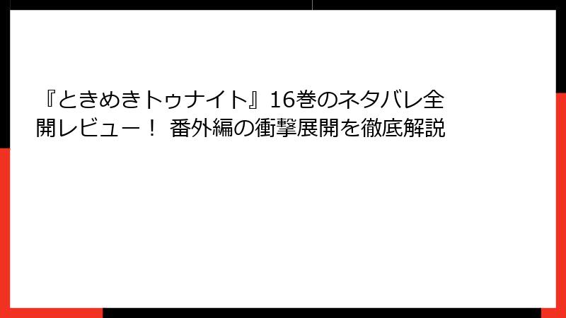 『ときめきトゥナイト』16巻のネタバレ全開レビュー! 番外編の衝撃展開を徹底解説