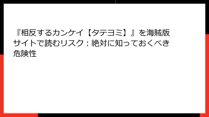 『相反するカンケイ【タテヨミ】』を海賊版サイトで読むリスク：絶対に知っておくべき危険性
