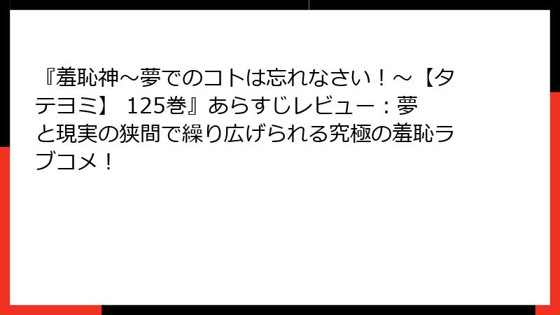 『羞恥神~夢でのコトは忘れなさい!~【タテヨミ】 125巻』あらすじレビュー:夢と現実の狭間で繰り広げられる究極の羞恥ラブコメ!