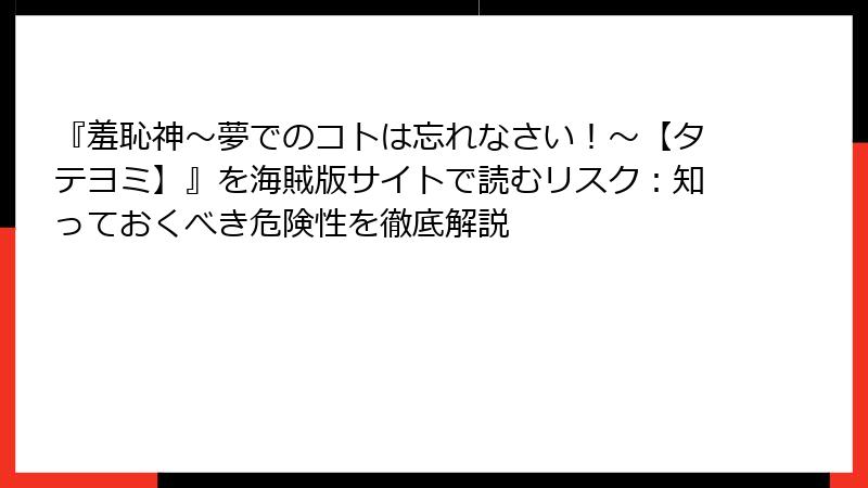 『羞恥神~夢でのコトは忘れなさい!~【タテヨミ】』を海賊版サイトで読むリスク:知っておくべき危険性を徹底解説