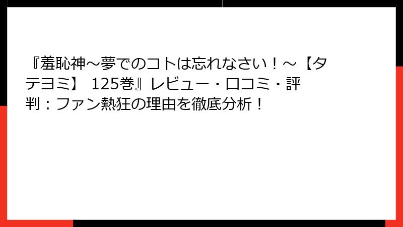 『羞恥神~夢でのコトは忘れなさい!~【タテヨミ】 125巻』レビュー・口コミ・評判:ファン熱狂の理由を徹底分析!