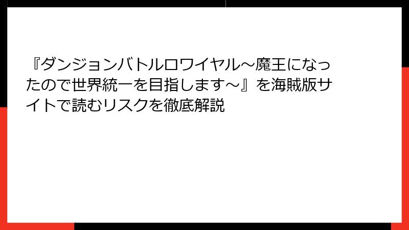 『ダンジョンバトルロワイヤル〜魔王になったので世界統一を目指します〜』を海賊版サイトで読むリスクを徹底解説