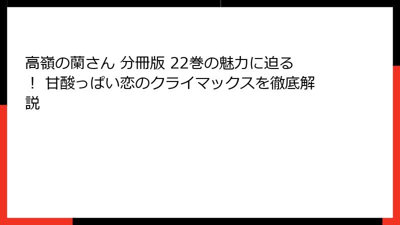 高嶺の蘭さん 分冊版 22巻の魅力に迫る! 甘酸っぱい恋のクライマックスを徹底解説