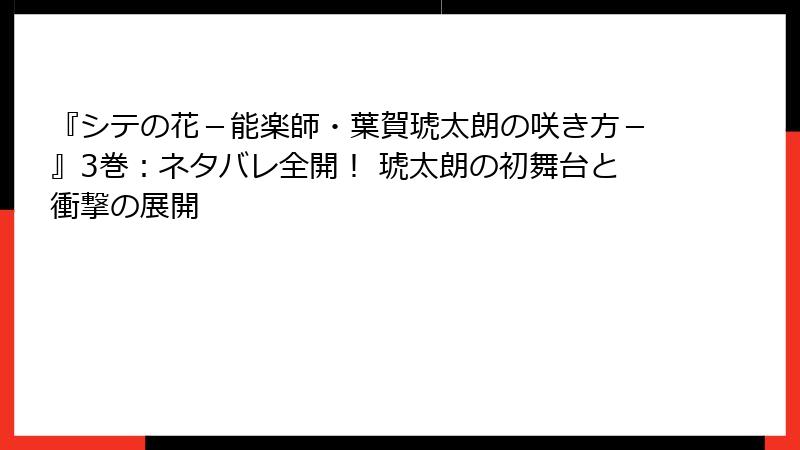『シテの花－能楽師・葉賀琥太朗の咲き方－』3巻：ネタバレ全開！ 琥太朗の初舞台と衝撃の展開