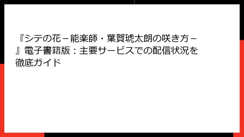 『シテの花－能楽師・葉賀琥太朗の咲き方－』電子書籍版：主要サービスでの配信状況を徹底ガイド