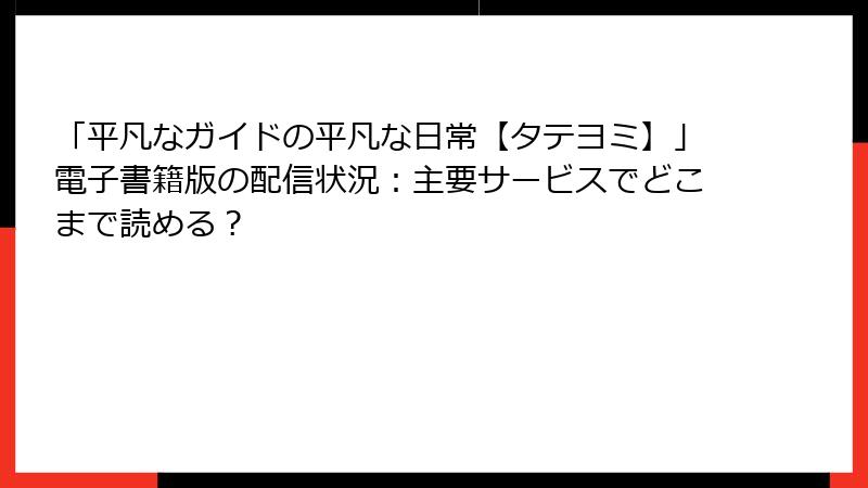 「平凡なガイドの平凡な日常【タテヨミ】」電子書籍版の配信状況：主要サービスでどこまで読める？