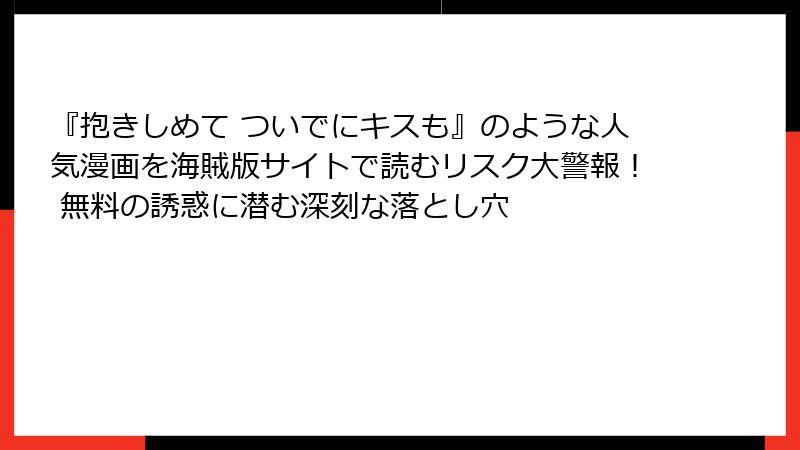 『抱きしめて ついでにキスも』のような人気漫画を海賊版サイトで読むリスク大警報！ 無料の誘惑に潜む深刻な落とし穴