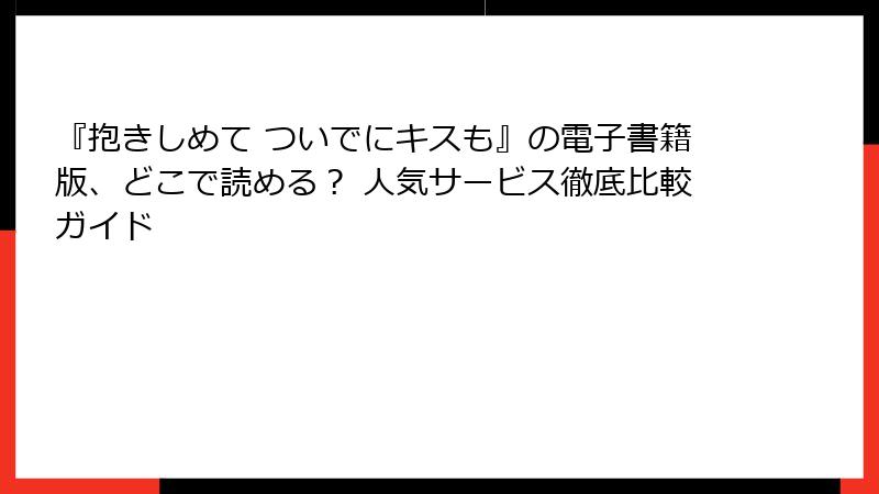 『抱きしめて ついでにキスも』の電子書籍版、どこで読める？ 人気サービス徹底比較ガイド