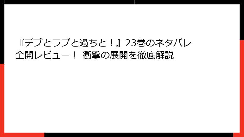 『デブとラブと過ちと！』23巻のネタバレ全開レビュー！ 衝撃の展開を徹底解説