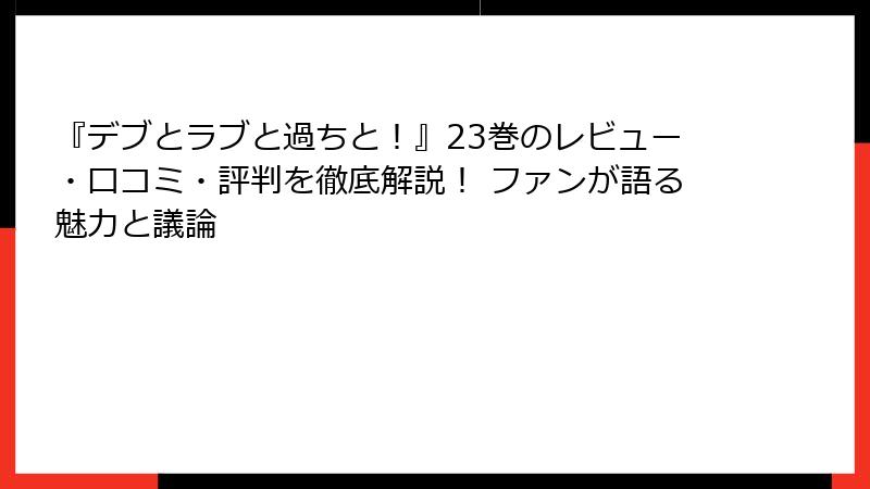 『デブとラブと過ちと！』23巻のレビュー・口コミ・評判を徹底解説！ ファンが語る魅力と議論