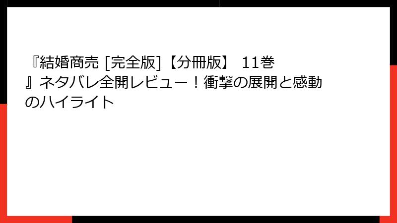 『結婚商売 [完全版]【分冊版】 11巻』ネタバレ全開レビュー！衝撃の展開と感動のハイライト