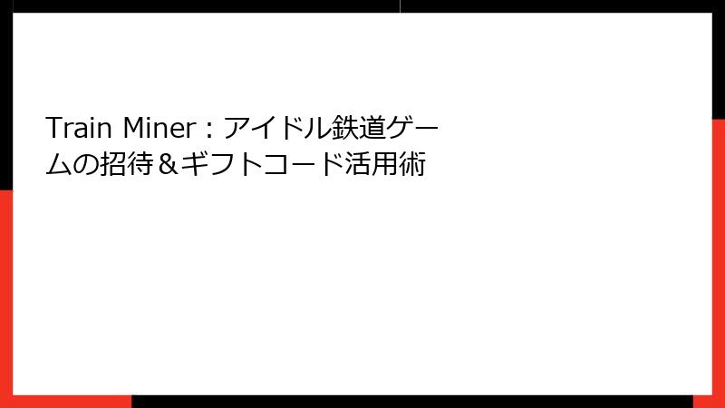 Train Miner:アイドル鉄道ゲームの招待&ギフトコード活用術