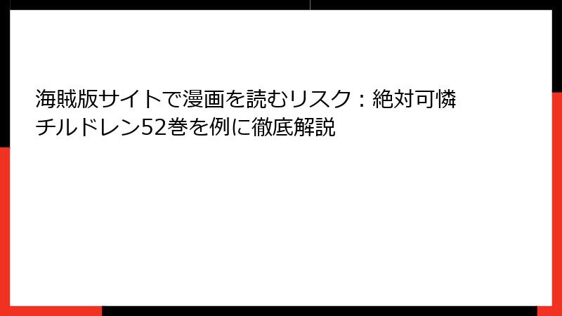 海賊版サイトで漫画を読むリスク：絶対可憐チルドレン52巻を例に徹底解説