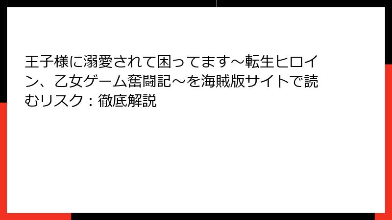 王子様に溺愛されて困ってます～転生ヒロイン、乙女ゲーム奮闘記～を海賊版サイトで読むリスク：徹底解説