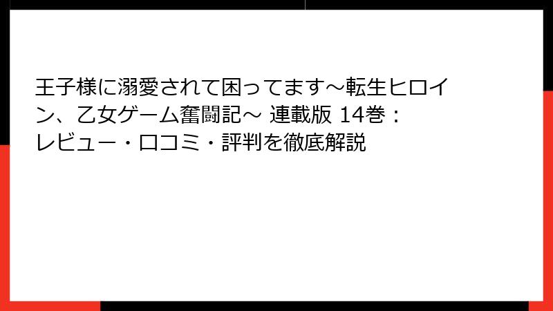 王子様に溺愛されて困ってます～転生ヒロイン、乙女ゲーム奮闘記～ 連載版 14巻：レビュー・口コミ・評判を徹底解説