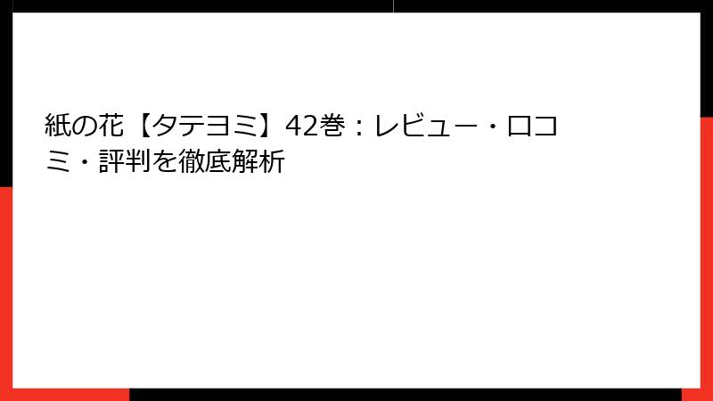 紙の花【タテヨミ】42巻：レビュー・口コミ・評判を徹底解析