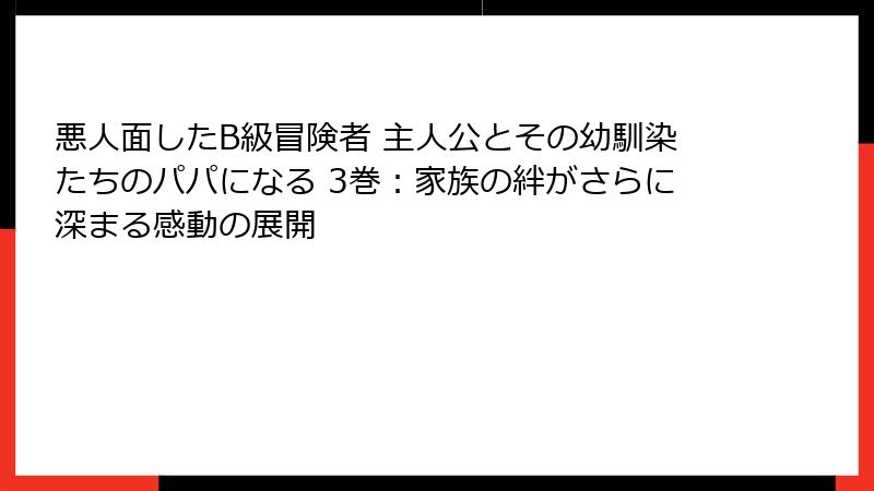悪人面したB級冒険者 主人公とその幼馴染たちのパパになる 3巻：家族の絆がさらに深まる感動の展開