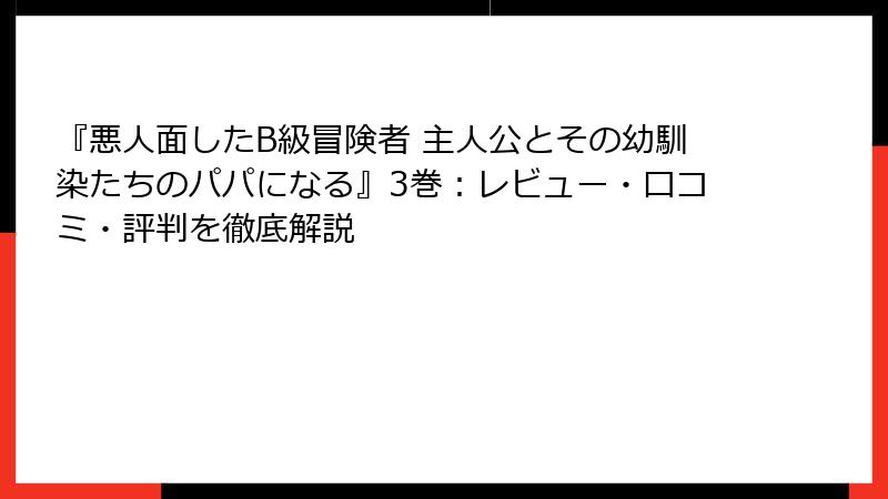 『悪人面したB級冒険者 主人公とその幼馴染たちのパパになる』3巻：レビュー・口コミ・評判を徹底解説