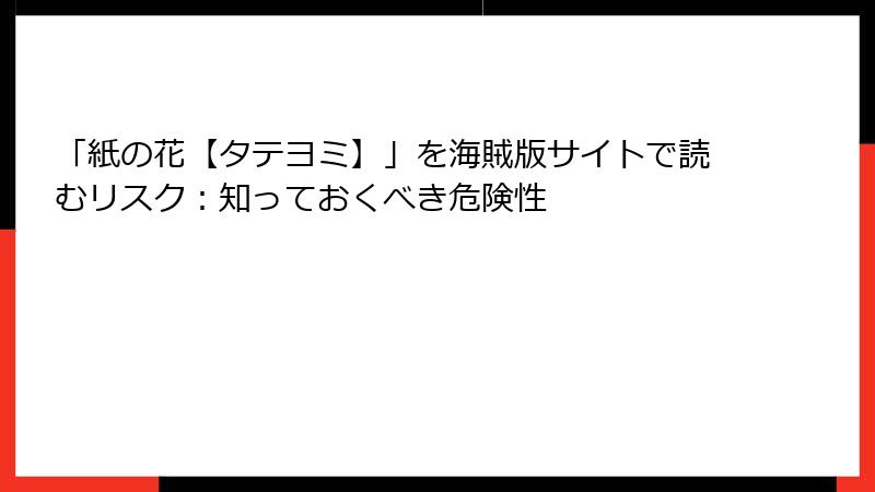 「紙の花【タテヨミ】」を海賊版サイトで読むリスク：知っておくべき危険性