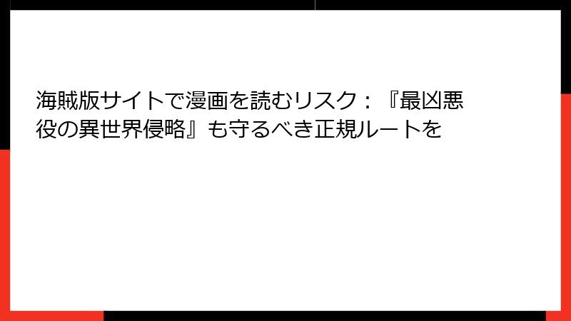 海賊版サイトで漫画を読むリスク：『最凶悪役の異世界侵略』も守るべき正規ルートを