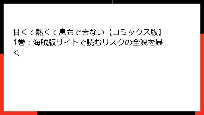 甘くて熱くて息もできない【コミックス版】1巻:海賊版サイトで読むリスクの全貌を暴く
