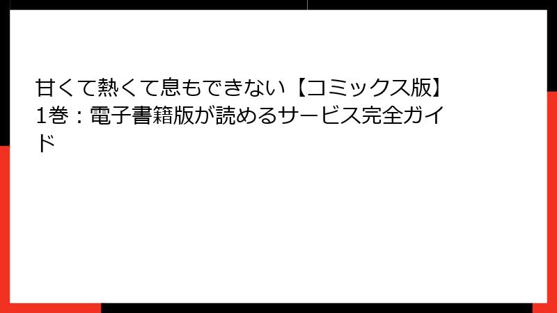 甘くて熱くて息もできない【コミックス版】1巻:電子書籍版が読めるサービス完全ガイド