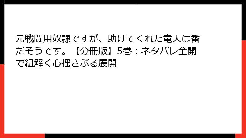 元戦闘用奴隷ですが、助けてくれた竜人は番だそうです。【分冊版】5巻：ネタバレ全開で紐解く心揺さぶる展開