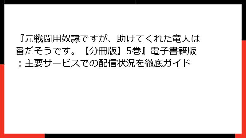 『元戦闘用奴隷ですが、助けてくれた竜人は番だそうです。【分冊版】5巻』電子書籍版：主要サービスでの配信状況を徹底ガイド