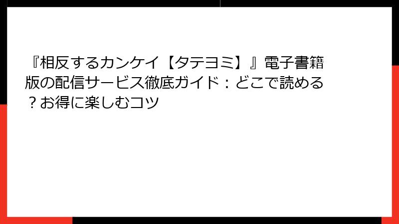 『相反するカンケイ【タテヨミ】』電子書籍版の配信サービス徹底ガイド：どこで読める？お得に楽しむコツ