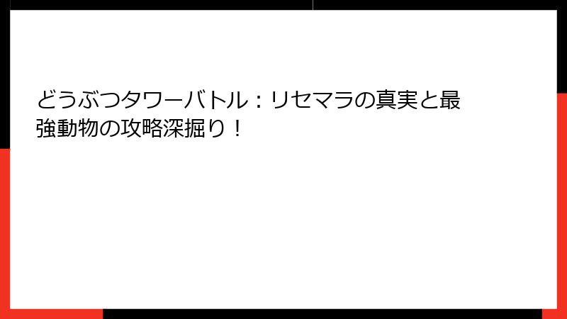 どうぶつタワーバトル:リセマラの真実と最強動物の攻略深掘り!