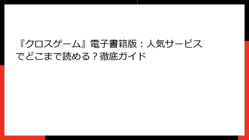 『クロスゲーム』電子書籍版：人気サービスでどこまで読める？徹底ガイド