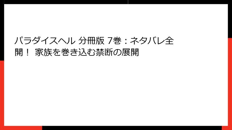 パラダイスヘル 分冊版 7巻：ネタバレ全開！ 家族を巻き込む禁断の展開