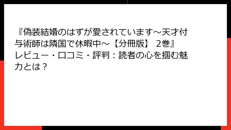 『偽装結婚のはずが愛されています～天才付与術師は隣国で休暇中～【分冊版】 2巻』レビュー・口コミ・評判：読者の心を掴む魅力とは？