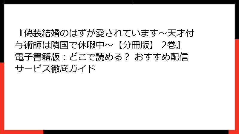『偽装結婚のはずが愛されています～天才付与術師は隣国で休暇中～【分冊版】 2巻』電子書籍版：どこで読める？ おすすめ配信サービス徹底ガイド