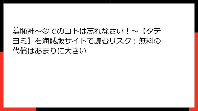 羞恥神～夢でのコトは忘れなさい！～【タテヨミ】を海賊版サイトで読むリスク：無料の代償はあまりに大きい