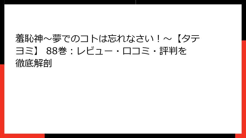 羞恥神～夢でのコトは忘れなさい！～【タテヨミ】 88巻：レビュー・口コミ・評判を徹底解剖