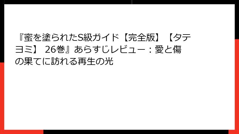 『蜜を塗られたS級ガイド【完全版】【タテヨミ】 26巻』あらすじレビュー：愛と傷の果てに訪れる再生の光
