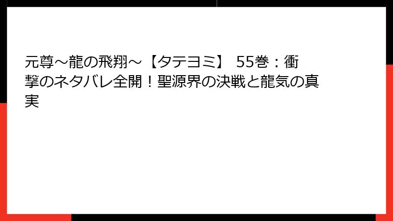 元尊～龍の飛翔～【タテヨミ】 55巻：衝撃のネタバレ全開！聖源界の決戦と龍気の真実