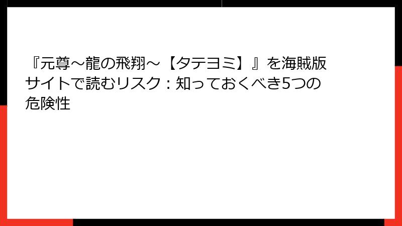 『元尊～龍の飛翔～【タテヨミ】』を海賊版サイトで読むリスク：知っておくべき5つの危険性