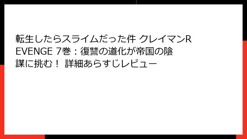 転生したらスライムだった件 クレイマンREVENGE 7巻:復讐の道化が帝国の陰謀に挑む! 詳細あらすじレビュー