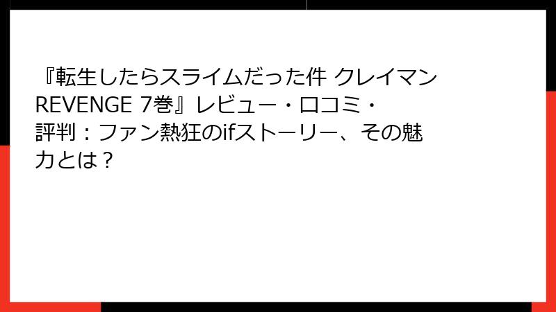 『転生したらスライムだった件 クレイマンREVENGE 7巻』レビュー・口コミ・評判:ファン熱狂のifストーリー、その魅力とは?