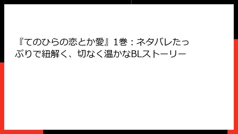 『てのひらの恋とか愛』1巻：ネタバレたっぷりで紐解く、切なく温かなBLストーリー