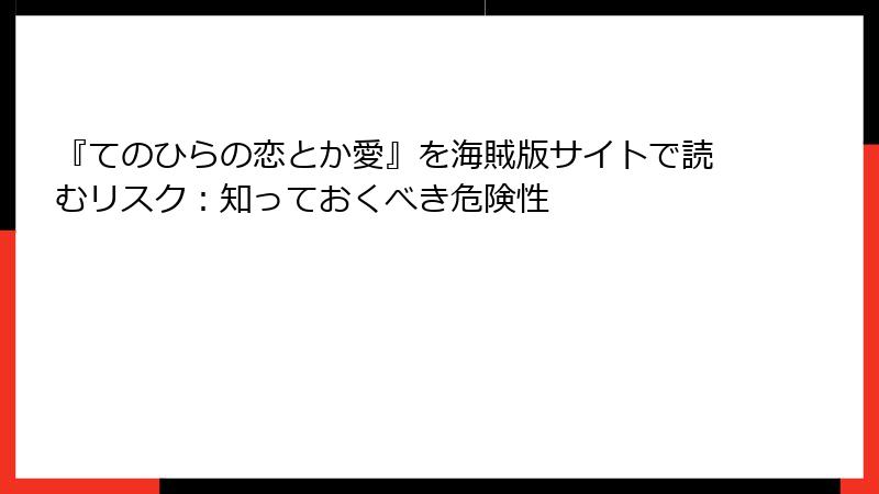 『てのひらの恋とか愛』を海賊版サイトで読むリスク：知っておくべき危険性