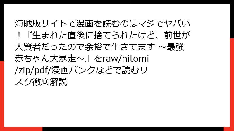 海賊版サイトで漫画を読むのはマジでヤバい！『生まれた直後に捨てられたけど、前世が大賢者だったので余裕で生きてます ～最強赤ちゃん大暴走～』をraw/hitomi/zip/pdf/漫画バンクなどで読むリスク徹底解説