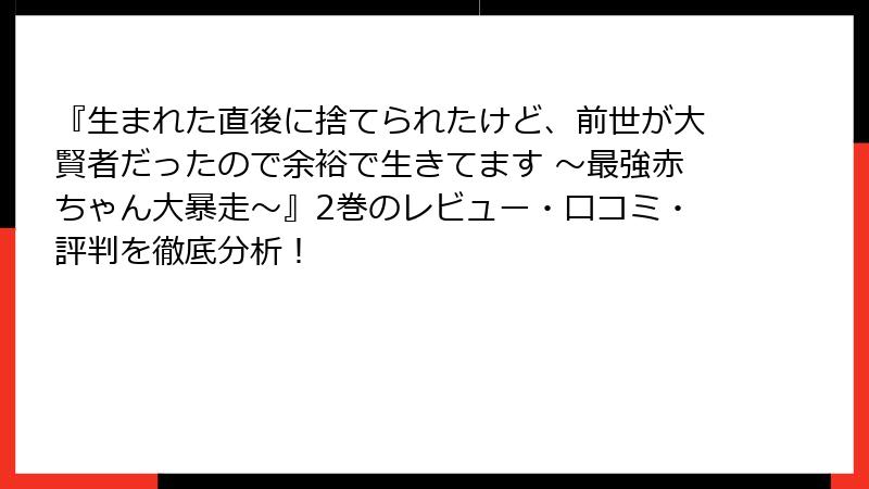 『生まれた直後に捨てられたけど、前世が大賢者だったので余裕で生きてます ～最強赤ちゃん大暴走～』2巻のレビュー・口コミ・評判を徹底分析！