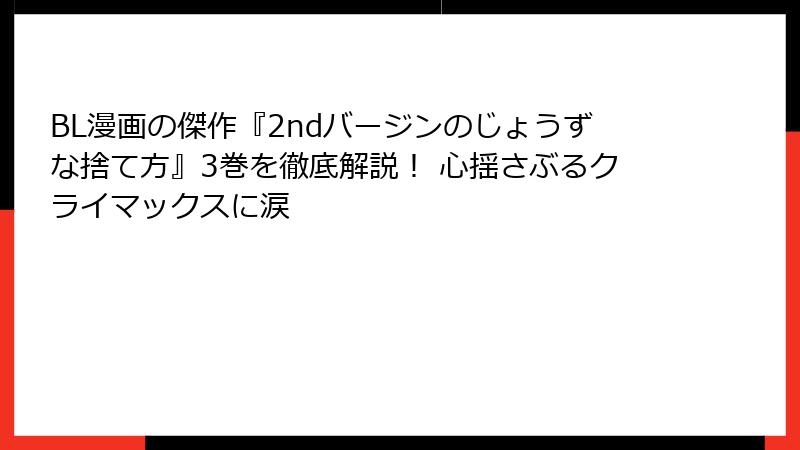 BL漫画の傑作『2ndバージンのじょうずな捨て方』3巻を徹底解説！ 心揺さぶるクライマックスに涙